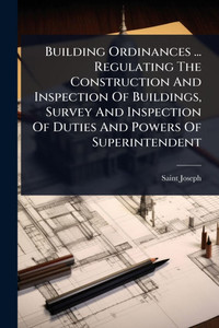 Building Ordinances ... Regulating The Construction And Inspection Of Buildings, Survey And Inspection Of Duties And Powers Of Superintendent - (Paperback or Softback) Building Ordinances ... Regulating The Construction And Inspection Of Buildings, Survey And Inspection Of Duties And Powers Of Superintendent - (Paperback or Softback)