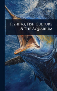 Fishing, Fish Culture & The Aquarium - (Hardback or Cased Book)