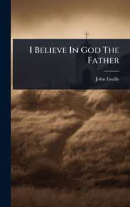 I Believe In God The Father - (Hardback or Cased Book) I Believe In God The Father - (Hardback or Cased Book)