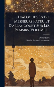 Dialogues Entre Messieurs Patru Et D'ablancourt Sur Les Plaisirs, Volume 1... - (Hardback or Cased Book)