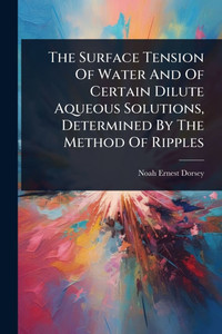 The Surface Tension Of Water And Of Certain Dilute Aqueous Solutions, Determined By The Method Of Ripples - (Paperback or Softback)