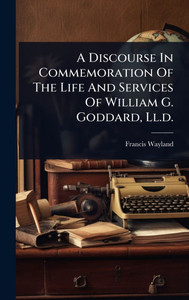 A Discourse In Commemoration Of The Life And Services Of William G. Goddard, Ll.d. - (Hardback or Cased Book) A Discourse In Commemoration Of The Life And Services Of William G. Goddard, Ll.d. - (Hardback or Cased Book)