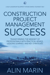 Construction Project Management Success: Transforming the Mindset of Professionals with Practical Advice, Lessons Learned, and Key Strategies