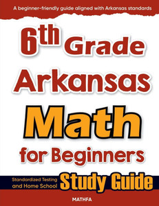 6th Grade Arkansas Math for Beginners: Standardized Testing and Home School Study Guide