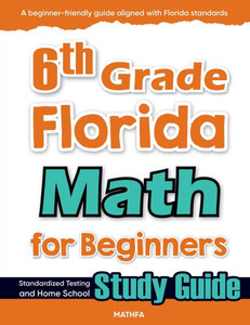 6th Grade Florida Math for Beginners: Standardized Testing and Home School Study Guide
