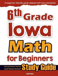 6th Grade Iowa Math for Beginners: Standardized Testing and Home School Study Guide