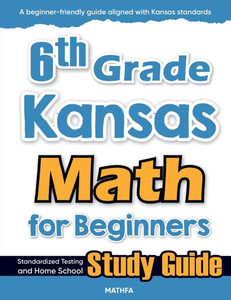 6th Grade Kansas Math for Beginners: Standardized Testing and Home School Study Guide