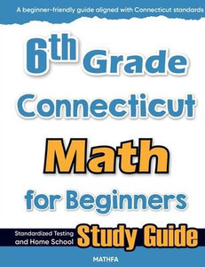 6th Grade Connecticut Math for Beginners: Standardized Testing and Home School Study Guide