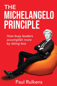 The Michelangelo Principle: How Busy Leaders Accomplish More by Doing Less The Michelangelo Principle: How Busy Leaders Accomplish More by Doing Less
