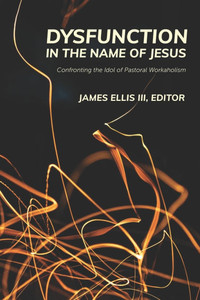 Dysfunction in the Name of Jesus: Confronting the Idol of Pastoral Workaholism