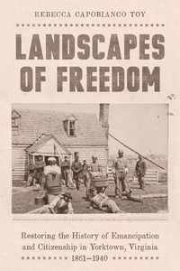 Landscapes of Freedom: Restoring the History of Emancipation and Citizenship in Yorktown, Virginia, 1861-1940 - (Hardback or Cased Book)