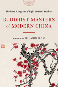 Buddhist Masters of Modern China: The Lives and Legacies of Eight Eminent Teachers