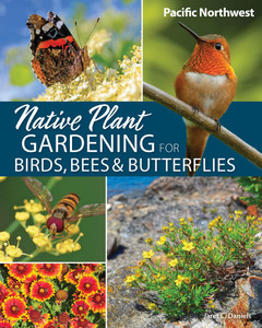 Native Plant Gardening for Birds, Bees & Butterflies: Pacific Northwest Native Plant Gardening for Birds, Bees & Butterflies: Pacific Northwest