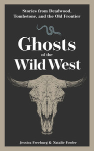 Ghosts of the Wild West: Stories from Deadwood, Tombstone, and the Old Frontier Ghosts of the Wild West: Stories from Deadwood, Tombstone, and the Old Frontier