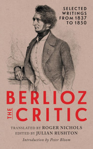 Berlioz the Critic: Selected Writings from 1837 to 1850 Berlioz the Critic: Selected Writings from 1837 to 1850