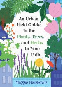 An Urban Field Guide to the Plants, Trees, and Herbs in Your Path An Urban Field Guide to the Plants, Trees, and Herbs in Your Path