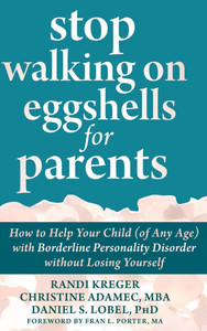 Stop Walking on Eggshells for Parents: How to Help Your Child (of Any Age) with Borderline Personality Disorder without Losing Yourself Stop Walking on Eggshells for Parents: How to Help Your Child (of Any Age) with Borderline Personality Disorder without Losing Yourself
