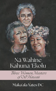 Na Wahine Kahuna: Three Women Masters of Old Hawaii Na Wahine Kahuna: Three Women Masters of Old Hawaii