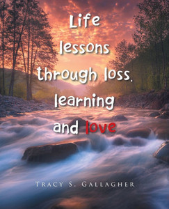 Life lessons through loss, learning and love Life lessons through loss, learning and love