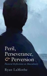 Peril, Perseverance, and Perversion: Pastoral Reflections on Masculinity - (Hardback or Cased Book) Peril, Perseverance, and Perversion: Pastoral Reflections on Masculinity - (Hardback or Cased Book)