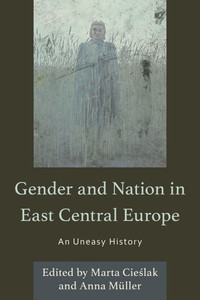 Gender and Nation in East Central Europe: An Uneasy History Gender and Nation in East Central Europe: An Uneasy History