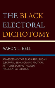Black Electoral Dichotomy: An Assessment of Black Republican Electoral Behavior and Political Attitudes during the 2016 Presidential Election Black Electoral Dichotomy: An Assessment of Black Republican Electoral Behavior and Political Attitudes during the 2016 Presidential Election