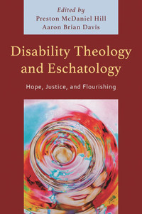 Disability Theology and Eschatology: Hope, Justice, and Flourishing Disability Theology and Eschatology: Hope, Justice, and Flourishing