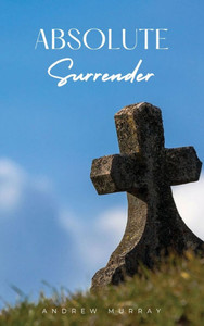 Absolute Surrender: A Spiritual Call to Yield Fully to the Will and Power of God - (Hardback or Cased Book) Absolute Surrender: A Spiritual Call to Yield Fully to the Will and Power of God - (Hardback or Cased Book)