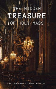 The Hidden Treasure of the Holy Mass - (Hardback or Cased Book) The Hidden Treasure of the Holy Mass - (Hardback or Cased Book)