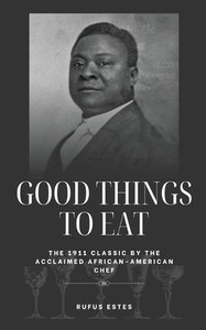 Good Things to Eat: The 1911 Classic by the Acclaimed African-American Chef - (Hardback or Cased Book) Good Things to Eat: The 1911 Classic by the Acclaimed African-American Chef - (Hardback or Cased Book)