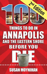 100 Things to Do in Annapolis and the Eastern Shore Before You Die, Second Edition