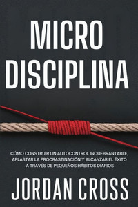 Microdisciplina: Cómo construir un autocontrol inquebrantable, aplastar la procrastinación y alcanzar el éxito a través de pequeños hábitos diarios - (Paperback or Softback)