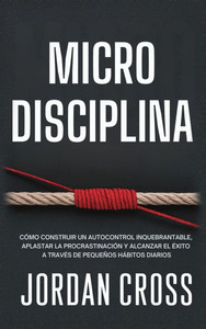 Microdisciplina: Cómo construir un autocontrol inquebrantable, aplastar la procrastinación y alcanzar el éxito a través de pequeños hábitos diarios - (Hardback or Cased Book)