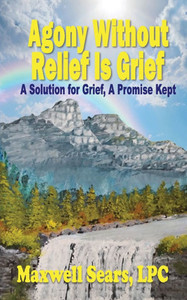 Agony Without Relief Is Grief: A Solution for Grief, A Promise Kept