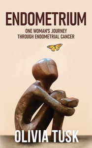 Endometrium: One Woman's Journey Through Endometrial Cancer Endometrium: One Woman's Journey Through Endometrial Cancer