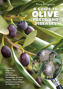 A Guide to Olive Pests & Diseases: Treating Olive Pests, Diseases and Disorders Worldwide, Growing 'Happy' Olive Trees and Reducing Reliance on Chemic