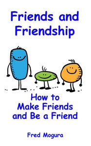 Friends and Friendship: How to Make Friends and Be a Friend Friends and Friendship: How to Make Friends and Be a Friend