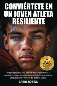 Conviértete En Un Joven Atleta Resiliente: Una guía práctica para cultivar la fortaleza mental, la confianza en uno mismo y una mentalidad de crecimie