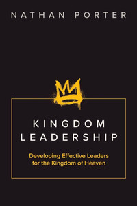 Kingdom Leadership: Developing Effective Leaders for the Kingdom of Heaven