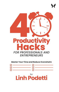 40 Productivity Hacks for Professionals and Entrepreneurs: Master Your Time and Reduce Overwhelm