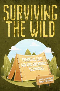 Surviving the Wild: Essential First Aid and Emergency Techniques Surviving the Wild: Essential First Aid and Emergency Techniques