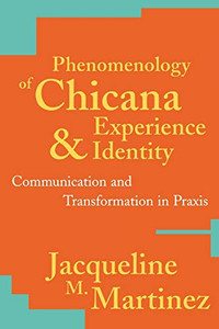 Phenomenology of Chicana Experience and Identity: Communication and Transformation in Praxis (New Critical Theory) Phenomenology of Chicana Experience and Identity: Communication and Transformation in Praxis (New Critical Theory)