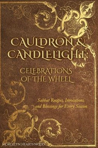 Cauldron & Candlelight: Celebrations of the Wheel: Sabbat Recipes, Invocations, and Blessings for Every Season