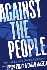 Against the People: How Ford Nation Is Dismantling Ontario Against the People: How Ford Nation Is Dismantling Ontario