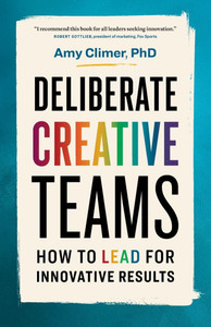 Deliberate Creative Teams: How to Lead for Innovative Results Deliberate Creative Teams: How to Lead for Innovative Results