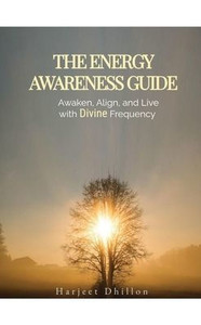The Energy Awareness Guide: Awaken, Align and Live with Divine Frequency The Energy Awareness Guide: Awaken, Align and Live with Divine Frequency