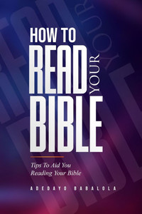 How to Read Your Bible: Tips to aid you reading your Bible How to Read Your Bible: Tips to aid you reading your Bible