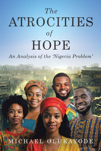 The Atrocities of Hope: An Analysis of the 'Nigeria Problem' The Atrocities of Hope: An Analysis of the 'Nigeria Problem'