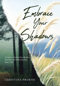 Embrace Your Shadows: A Guide to Healing Your Shadow Emotions and Embracing Your Inner Child - (Hardback or Cased Book) Embrace Your Shadows: A Guide to Healing Your Shadow Emotions and Embracing Your Inner Child - (Hardback or Cased Book)