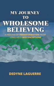 My Journey to Wholesome Believing: A Process of Transformation from Long-held Misconceptions - (Hardback or Cased Book) My Journey to Wholesome Believing: A Process of Transformation from Long-held Misconceptions - (Hardback or Cased Book)